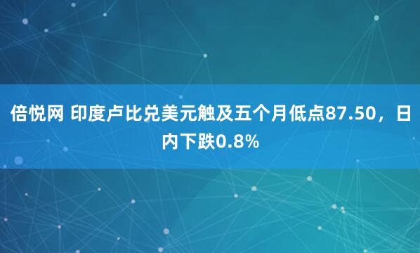倍悦网 印度卢比兑美元触及五个月低点87.50，日内下跌0.8%