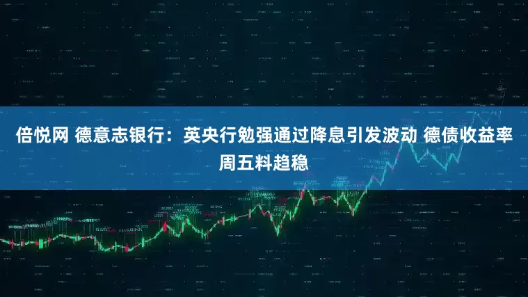 倍悦网 德意志银行：英央行勉强通过降息引发波动 德债收益率周五料趋稳