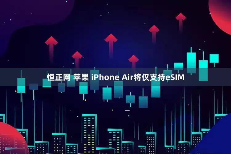 恒正网 苹果 iPhone Air将仅支持eSIM