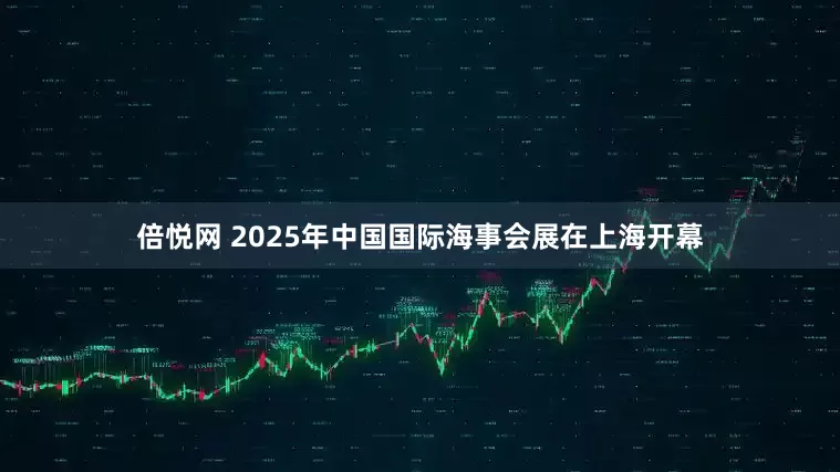 倍悦网 2025年中国国际海事会展在上海开幕