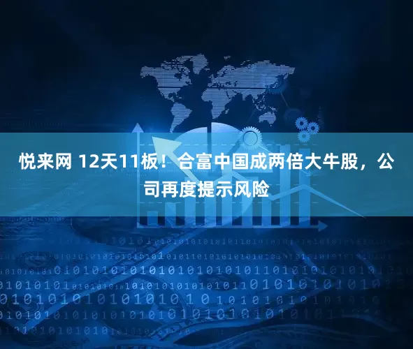 悦来网 12天11板！合富中国成两倍大牛股，公司再度提示风险
