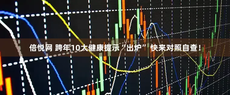 倍悦网 跨年10大健康提示“出炉” 快来对照自查！