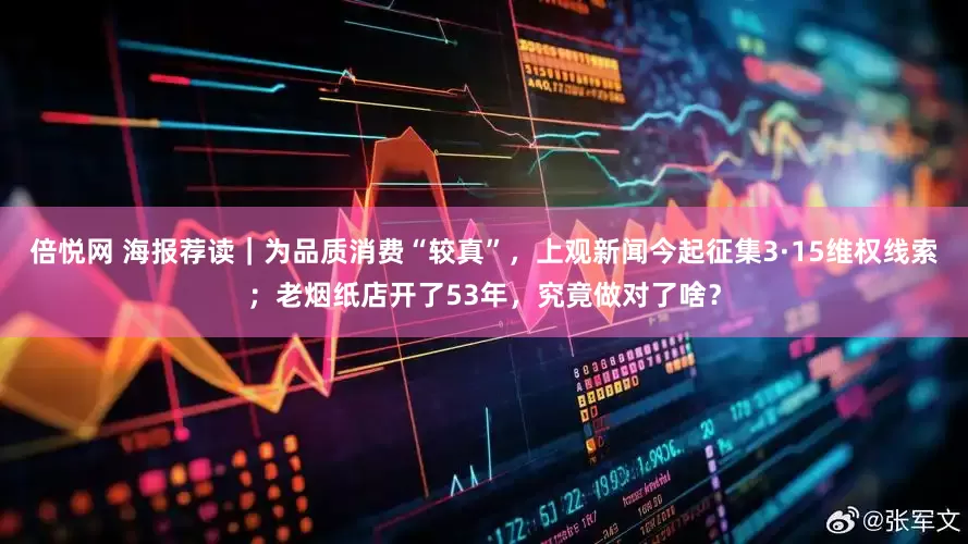 倍悦网 海报荐读｜为品质消费“较真”，上观新闻今起征集3·15维权线索；老烟纸店开了53年，究竟做对了啥？